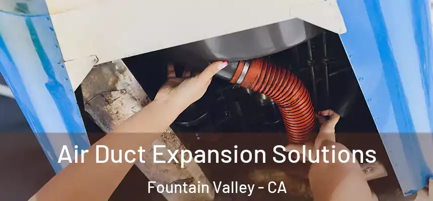 Air Duct Expansion Solutions Fountain Valley - CA