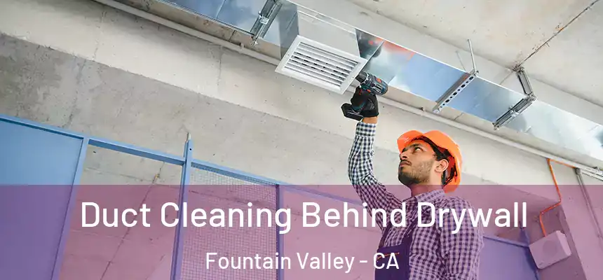 Duct Cleaning Behind Drywall Fountain Valley - CA