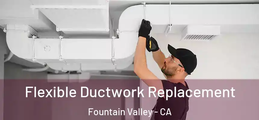Flexible Ductwork Replacement Fountain Valley - CA
