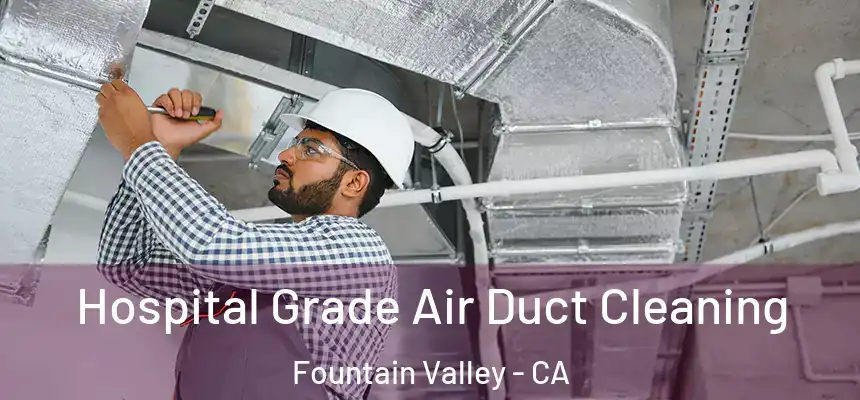 Hospital Grade Air Duct Cleaning Fountain Valley - CA