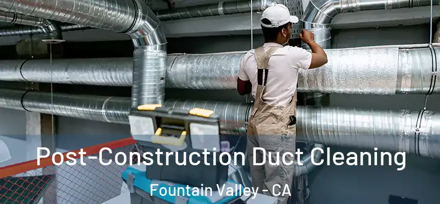  Post-Construction Duct Cleaning Fountain Valley - CA