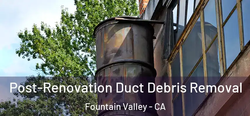 Post-Renovation Duct Debris Removal Fountain Valley - CA